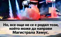 Всеки може да направи подскачаща кола. Но все още не се е родил този, който може да направи магистрала „Хемус“